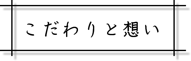 こだわりと想い